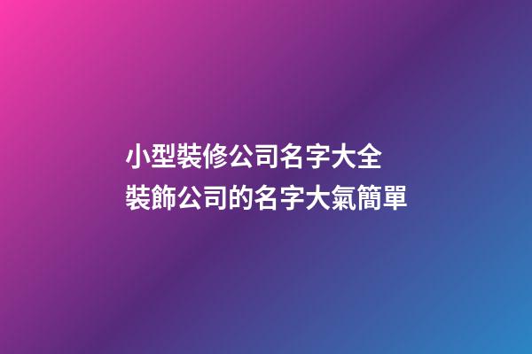 小型裝修公司名字大全 裝飾公司的名字大氣簡單